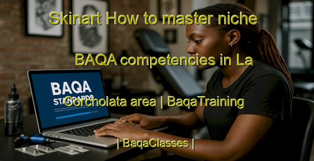 Skinart How to master niche BAQA competencies in La Corcholata area | BaqaTraining | BaqaClasses | SkinartTraining-Mexico
